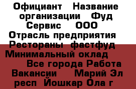 Официант › Название организации ­ Фуд Сервис  , ООО › Отрасль предприятия ­ Рестораны, фастфуд › Минимальный оклад ­ 45 000 - Все города Работа » Вакансии   . Марий Эл респ.,Йошкар-Ола г.